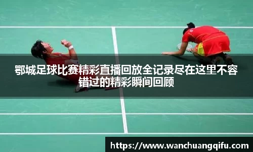 鄂城足球比赛精彩直播回放全记录尽在这里不容错过的精彩瞬间回顾