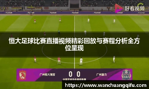 恒大足球比赛直播视频精彩回放与赛程分析全方位呈现