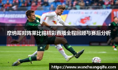 摩纳哥对阵莱比锡精彩直播全程回顾与赛后分析
