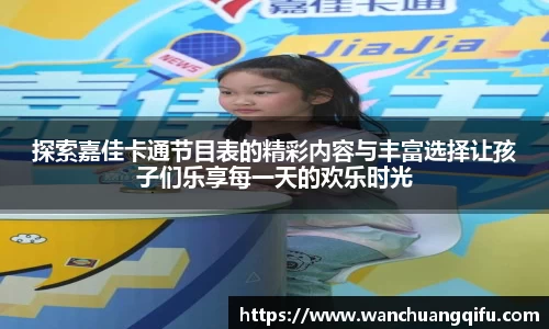 探索嘉佳卡通节目表的精彩内容与丰富选择让孩子们乐享每一天的欢乐时光