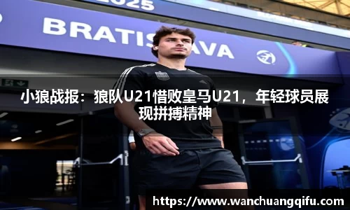 小狼战报：狼队U21惜败皇马U21，年轻球员展现拼搏精神
