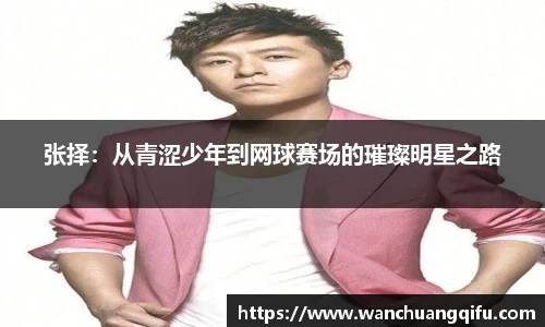 张择：从青涩少年到网球赛场的璀璨明星之路
